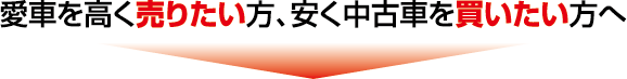 愛車を高く売りたい方、安く中古車を買いたい方へ